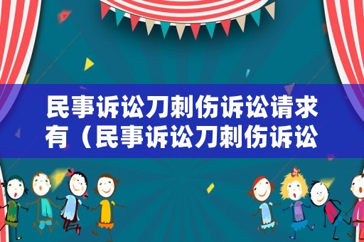 民事訴訟刀刺傷訴訟請(qǐng)求有（民事訴訟刀刺傷訴訟請(qǐng)求有哪些）