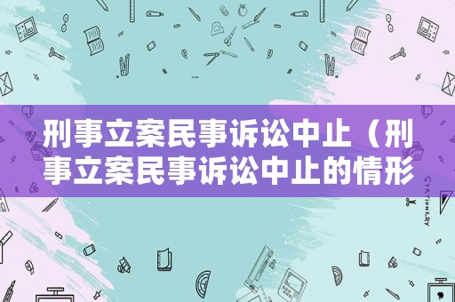 刑事立案民事訴訟中止（刑事立案民事訴訟中止的情形）