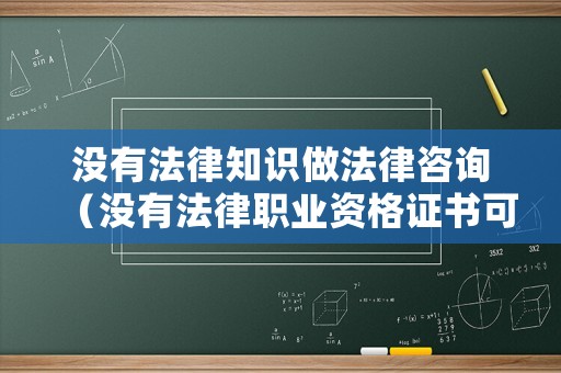 沒(méi)有法律知識(shí)做法律咨詢（沒(méi)有法律職業(yè)資格證書可以做什么工作）