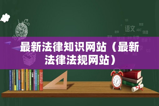 最新法律知識網站（最新法律法規網站）