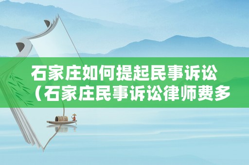 石家莊如何提起民事訴訟（石家莊民事訴訟律師費多少錢）