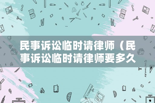 民事訴訟臨時請律師（民事訴訟臨時請律師要多久）