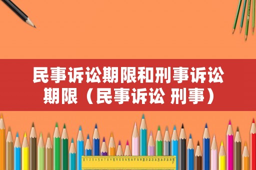 民事訴訟期限和刑事訴訟期限（民事訴訟 刑事）