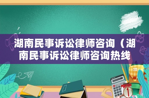 湖南民事訴訟律師咨詢（湖南民事訴訟律師咨詢熱線）