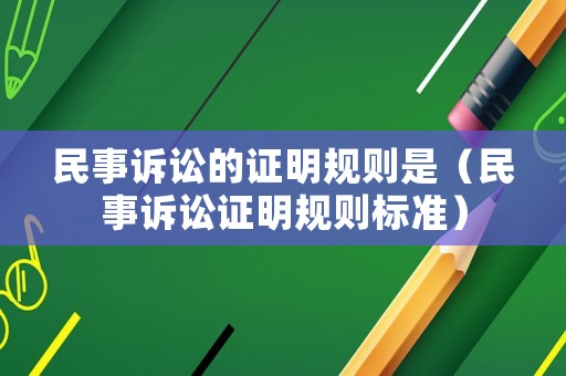 民事訴訟的證明規則是（民事訴訟證明規則標準）