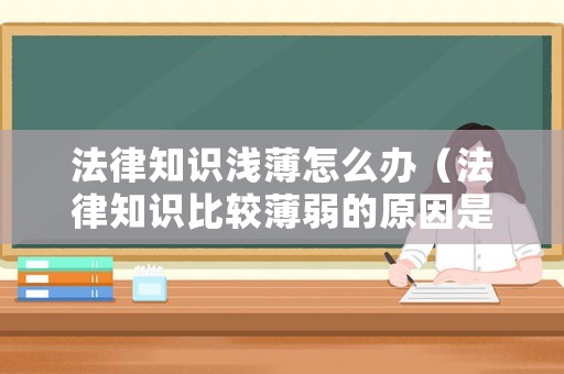 法律知識淺薄怎么辦（法律知識比較薄弱的原因是什么）