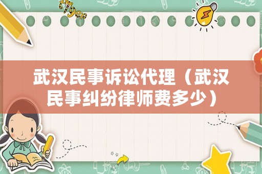 武漢民事訴訟代理（武漢民事糾紛律師費多少）