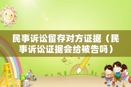 民事訴訟留存對方證據（民事訴訟證據會給被告嗎）