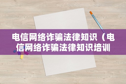 電信網絡詐騙法律知識（電信網絡詐騙法律知識培訓）