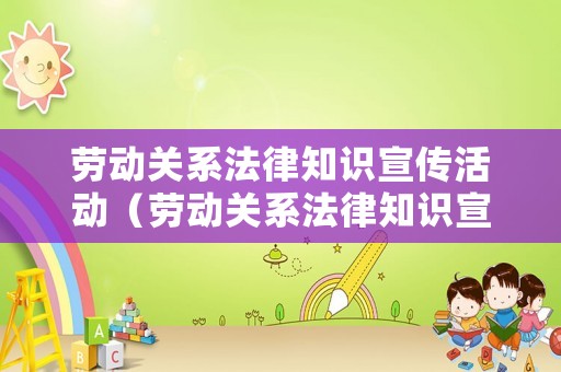 勞動關(guān)系法律知識宣傳活動（勞動關(guān)系法律知識宣傳活動方案）