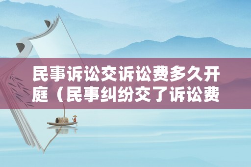 民事訴訟交訴訟費多久開庭（民事糾紛交了訴訟費多久開庭）