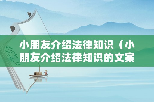 小朋友介紹法律知識（小朋友介紹法律知識的文案）
