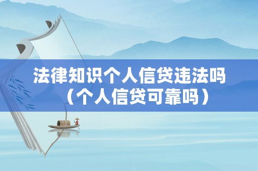 法律知識(shí)個(gè)人信貸違法嗎（個(gè)人信貸可靠嗎）
