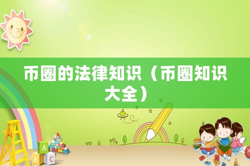 幣圈的法律知識(shí)（幣圈知識(shí)大全）