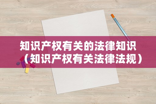 知識產權有關的法律知識（知識產權有關法律法規）