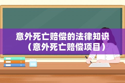 意外死亡賠償的法律知識（意外死亡賠償項目）