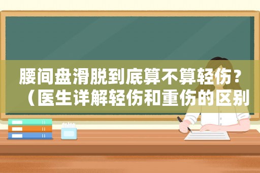 腰間盤滑脫到底算不算輕傷？（醫生詳解輕傷和重傷的區別）