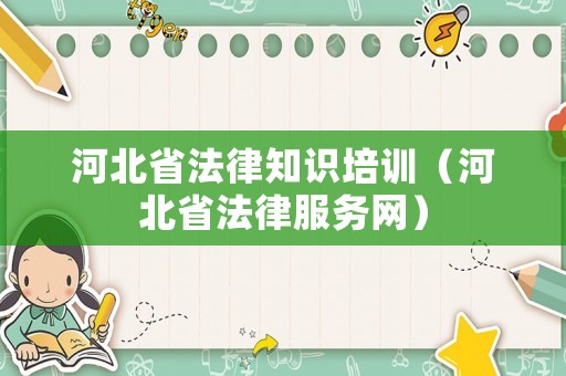 河北省法律知識培訓（河北省法律服務網）