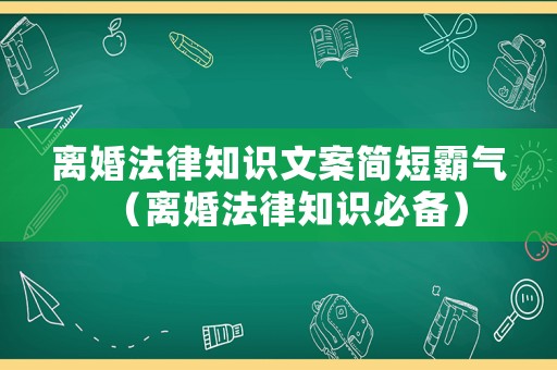 離婚法律知識文案簡短霸氣（離婚法律知識必備）