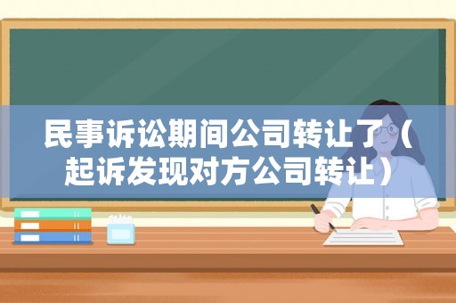 民事訴訟期間公司轉讓了（起訴發現對方公司轉讓）