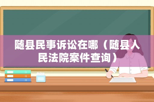 隨縣民事訴訟在哪（隨縣人民法院案件查詢）