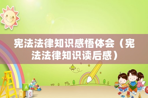 憲法法律知識感悟體會（憲法法律知識讀后感）