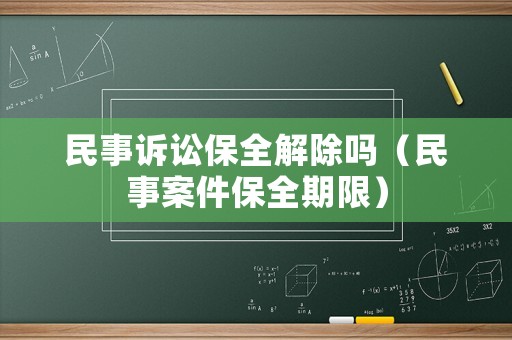 民事訴訟保全解除嗎（民事案件保全期限）