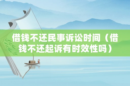 借錢不還民事訴訟時間（借錢不還起訴有時效性嗎）