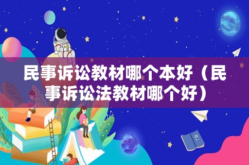 民事訴訟教材哪個本好（民事訴訟法教材哪個好）
