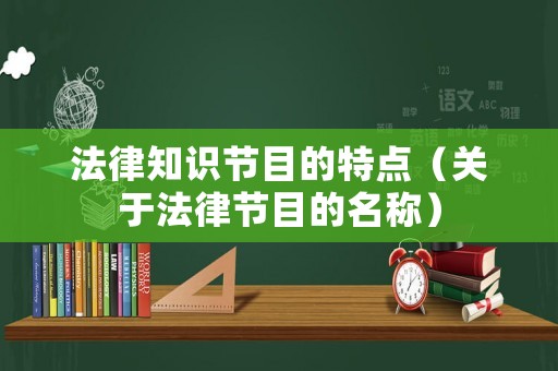 法律知識(shí)節(jié)目的特點(diǎn)（關(guān)于法律節(jié)目的名稱）