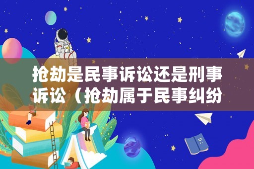 搶劫是民事訴訟還是刑事訴訟（搶劫屬于民事糾紛嗎）