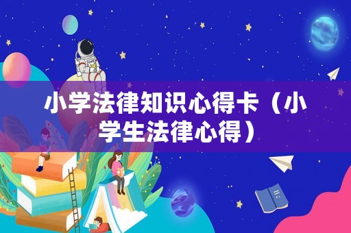 小學法律知識心得卡（小學生法律心得）