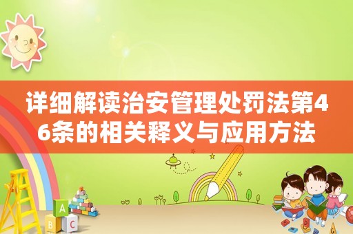 詳細解讀治安管理處罰法第46條的相關釋義與應用方法