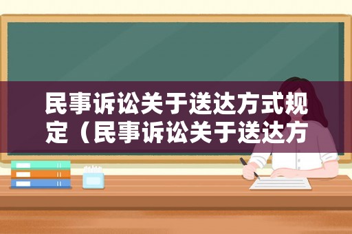 民事訴訟關于送達方式規定（民事訴訟關于送達方式規定有哪些）