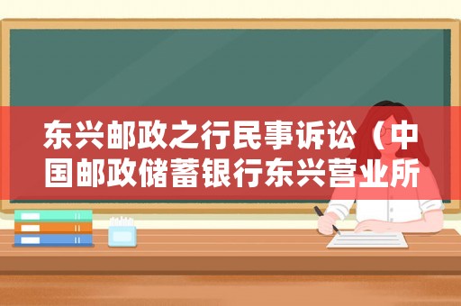 東興郵政之行民事訴訟（中國郵政儲(chǔ)蓄銀行東興營業(yè)所）