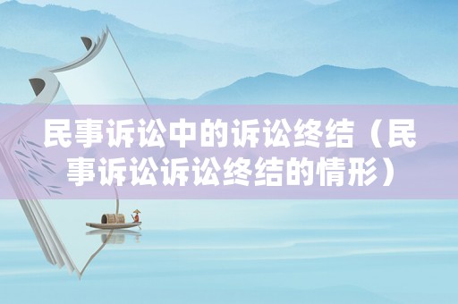 民事訴訟中的訴訟終結(jié)（民事訴訟訴訟終結(jié)的情形）