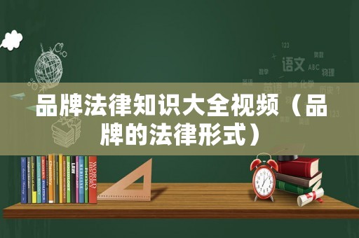 品牌法律知識(shí)大全視頻（品牌的法律形式）