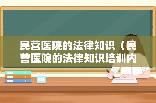 民營醫院的法律知識（民營醫院的法律知識培訓內容）