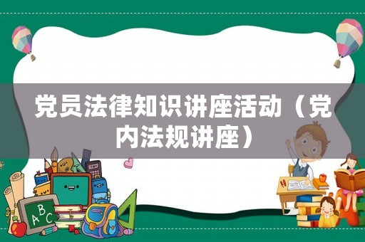 黨員法律知識講座活動（黨內(nèi)法規(guī)講座）