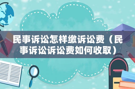 民事訴訟怎樣繳訴訟費（民事訴訟訴訟費如何收取）