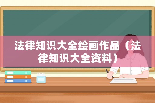 法律知識(shí)大全繪畫作品（法律知識(shí)大全資料）