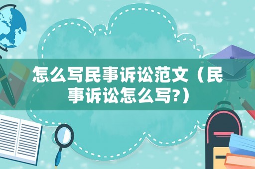 怎么寫民事訴訟范文（民事訴訟怎么寫?）