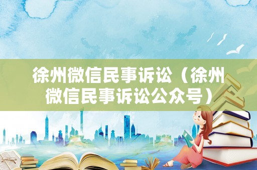 徐州微信民事訴訟（徐州微信民事訴訟公眾號）