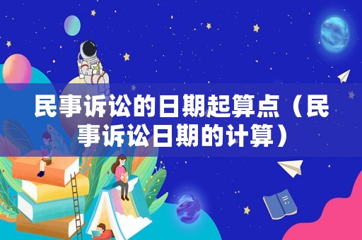 民事訴訟的日期起算點（民事訴訟日期的計算）