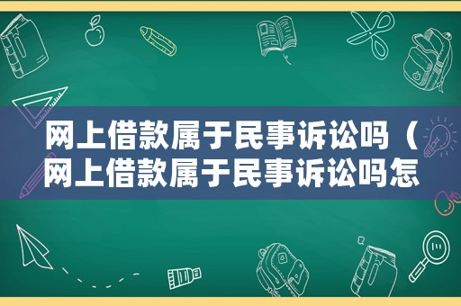 網上借款屬于民事訴訟嗎（網上借款屬于民事訴訟嗎怎么寫）