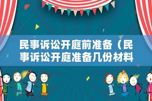 民事訴訟開庭前準備（民事訴訟開庭準備幾份材料）