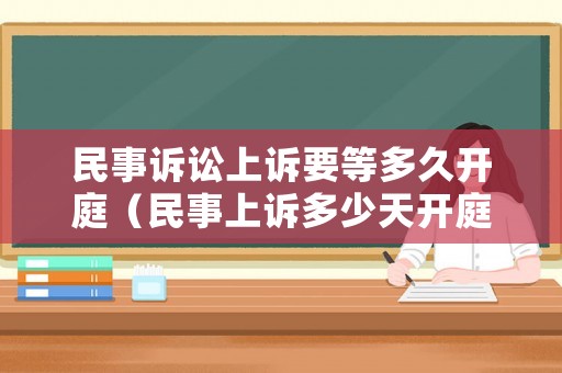 民事訴訟上訴要等多久開庭（民事上訴多少天開庭）