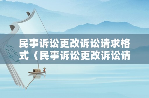 民事訴訟更改訴訟請求格式（民事訴訟更改訴訟請求格式怎么寫）