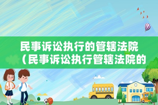 民事訴訟執(zhí)行的管轄法院（民事訴訟執(zhí)行管轄法院的規(guī)定）
