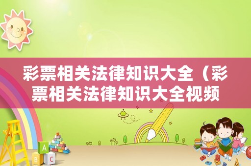 彩票相關法律知識大全（彩票相關法律知識大全視頻）